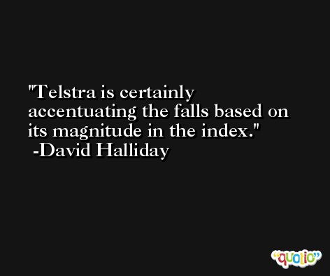 Telstra is certainly accentuating the falls based on its magnitude in the index. -David Halliday