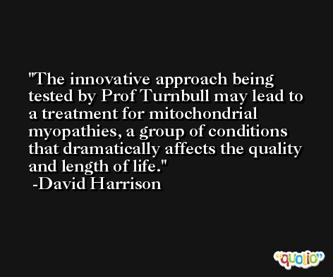 The innovative approach being tested by Prof Turnbull may lead to a treatment for mitochondrial myopathies, a group of conditions that dramatically affects the quality and length of life. -David Harrison