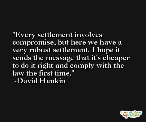 Every settlement involves compromise, but here we have a very robust settlement. I hope it sends the message that it's cheaper to do it right and comply with the law the first time. -David Henkin