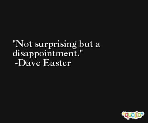 Not surprising but a disappointment. -Dave Easter