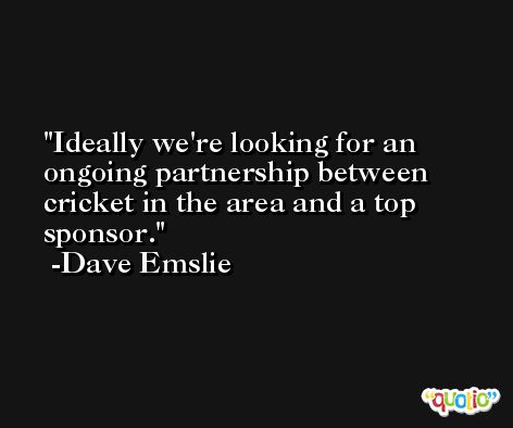 Ideally we're looking for an ongoing partnership between cricket in the area and a top sponsor. -Dave Emslie