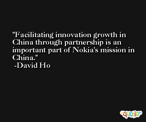 Facilitating innovation growth in China through partnership is an important part of Nokia's mission in China. -David Ho