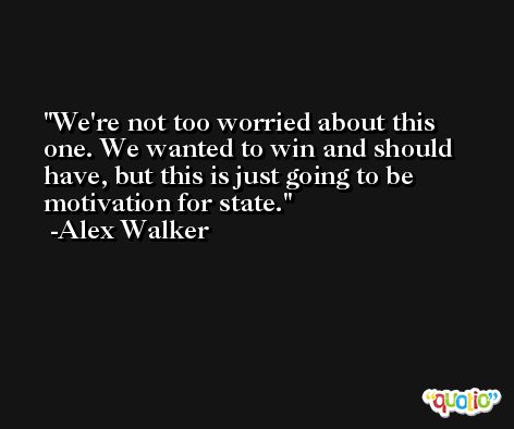 We're not too worried about this one. We wanted to win and should have, but this is just going to be motivation for state. -Alex Walker