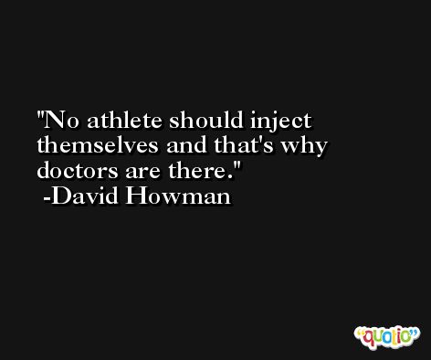 No athlete should inject themselves and that's why doctors are there. -David Howman