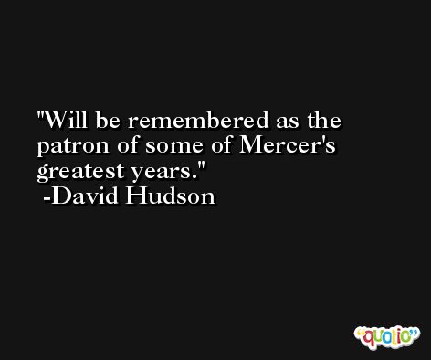 Will be remembered as the patron of some of Mercer's greatest years. -David Hudson