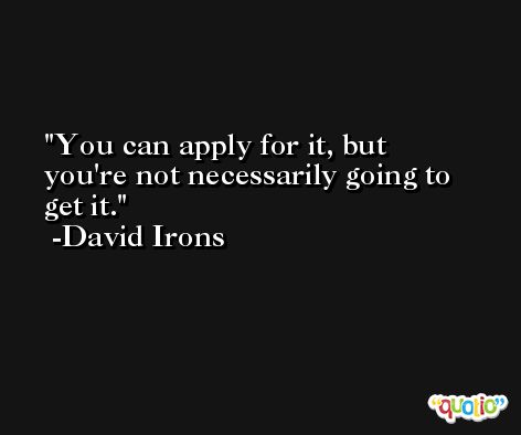 You can apply for it, but you're not necessarily going to get it. -David Irons