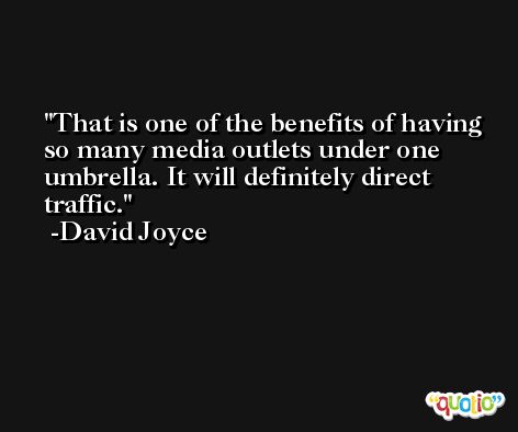 That is one of the benefits of having so many media outlets under one umbrella. It will definitely direct traffic. -David Joyce