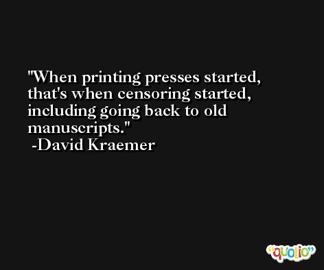 When printing presses started, that's when censoring started, including going back to old manuscripts. -David Kraemer