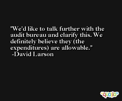 We'd like to talk further with the audit bureau and clarify this. We definitely believe they (the expenditures) are allowable. -David Larson