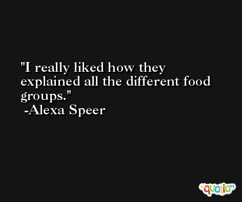 I really liked how they explained all the different food groups. -Alexa Speer