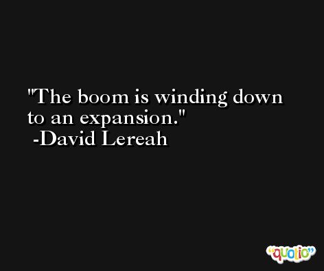 The boom is winding down to an expansion. -David Lereah