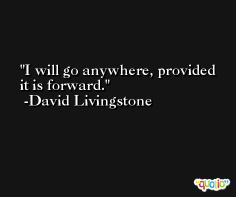 I will go anywhere, provided it is forward. -David Livingstone