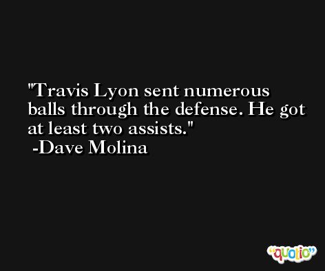 Travis Lyon sent numerous balls through the defense. He got at least two assists. -Dave Molina