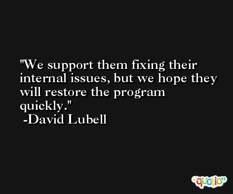 We support them fixing their internal issues, but we hope they will restore the program quickly. -David Lubell