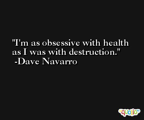 I'm as obsessive with health as I was with destruction. -Dave Navarro