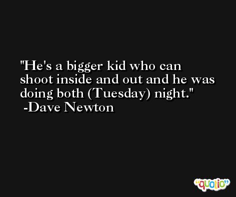 He's a bigger kid who can shoot inside and out and he was doing both (Tuesday) night. -Dave Newton