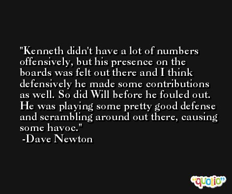 Kenneth didn't have a lot of numbers offensively, but his presence on the boards was felt out there and I think defensively he made some contributions as well. So did Will before he fouled out. He was playing some pretty good defense and scrambling around out there, causing some havoc. -Dave Newton