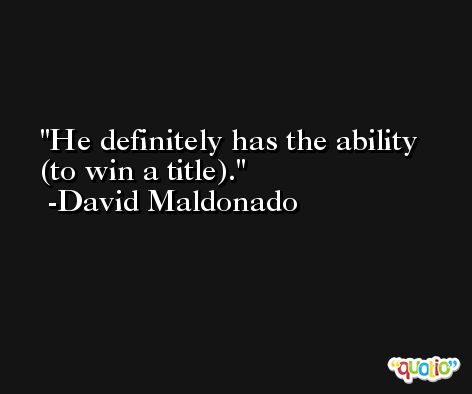 He definitely has the ability (to win a title). -David Maldonado