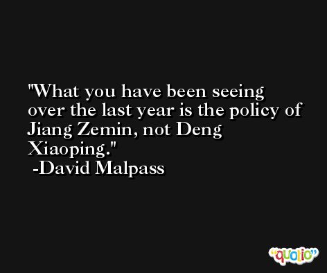 What you have been seeing over the last year is the policy of Jiang Zemin, not Deng Xiaoping. -David Malpass