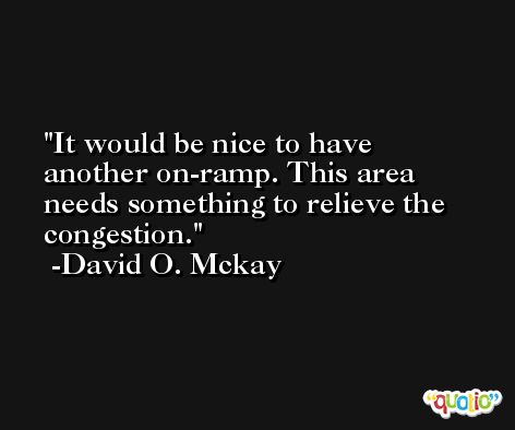 It would be nice to have another on-ramp. This area needs something to relieve the congestion. -David O. Mckay