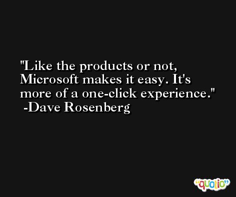 Like the products or not, Microsoft makes it easy. It's more of a one-click experience. -Dave Rosenberg