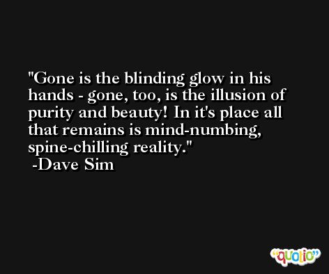 Gone is the blinding glow in his hands - gone, too, is the illusion of purity and beauty! In it's place all that remains is mind-numbing, spine-chilling reality. -Dave Sim