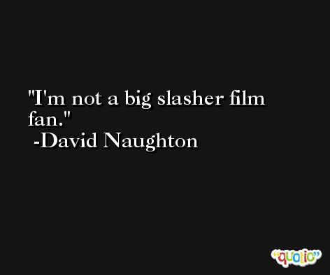 I'm not a big slasher film fan. -David Naughton