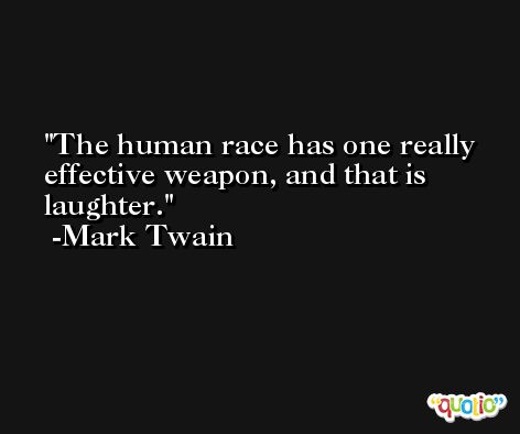 The human race has one really effective weapon, and that is laughter. -Mark Twain