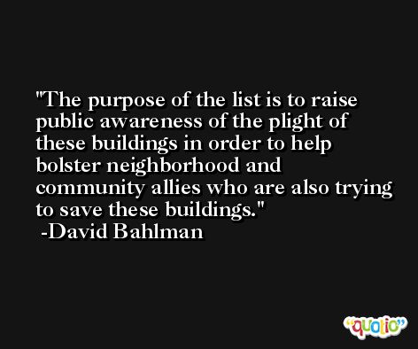 The purpose of the list is to raise public awareness of the plight of these buildings in order to help bolster neighborhood and community allies who are also trying to save these buildings. -David Bahlman
