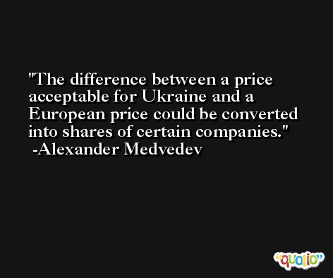 The difference between a price acceptable for Ukraine and a European price could be converted into shares of certain companies. -Alexander Medvedev