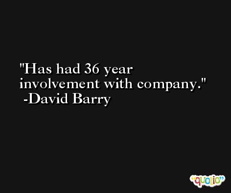 Has had 36 year involvement with company. -David Barry