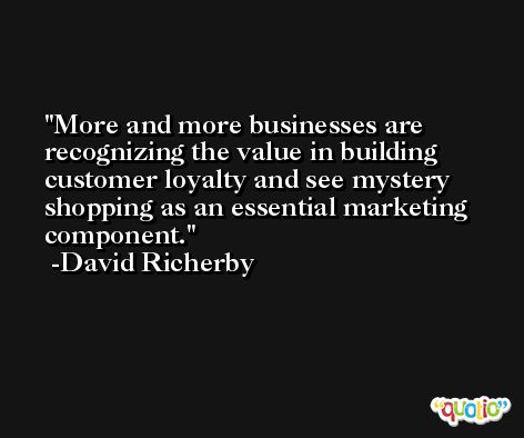 More and more businesses are recognizing the value in building customer loyalty and see mystery shopping as an essential marketing component. -David Richerby