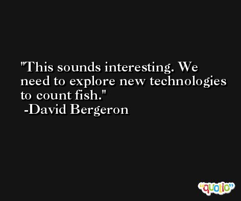 This sounds interesting. We need to explore new technologies to count fish. -David Bergeron