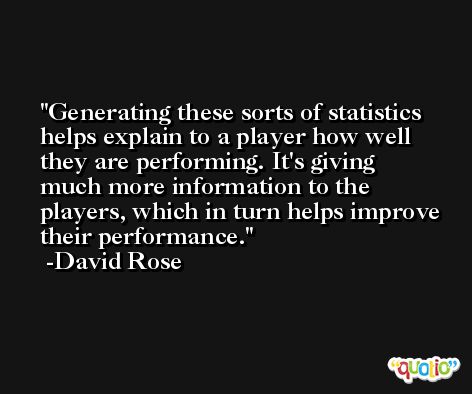 Generating these sorts of statistics helps explain to a player how well they are performing. It's giving much more information to the players, which in turn helps improve their performance. -David Rose