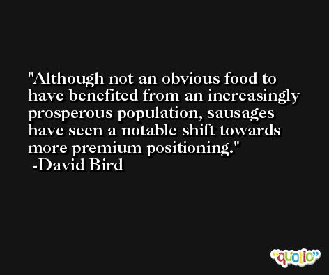Although not an obvious food to have benefited from an increasingly prosperous population, sausages have seen a notable shift towards more premium positioning. -David Bird