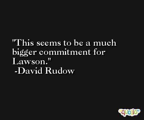 This seems to be a much bigger commitment for Lawson. -David Rudow