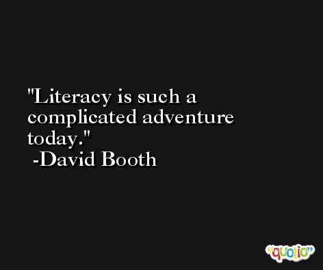 Literacy is such a complicated adventure today. -David Booth
