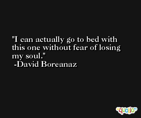 I can actually go to bed with this one without fear of losing my soul. -David Boreanaz