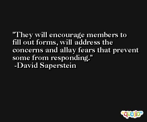 They will encourage members to fill out forms, will address the concerns and allay fears that prevent some from responding. -David Saperstein