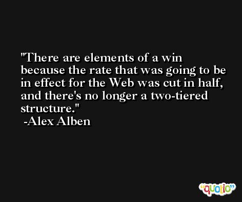 There are elements of a win because the rate that was going to be in effect for the Web was cut in half, and there's no longer a two-tiered structure. -Alex Alben