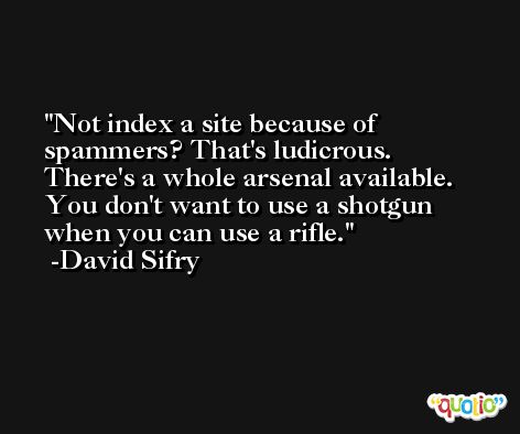 Not index a site because of spammers? That's ludicrous. There's a whole arsenal available. You don't want to use a shotgun when you can use a rifle. -David Sifry