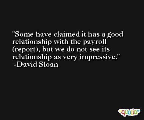 Some have claimed it has a good relationship with the payroll (report), but we do not see its relationship as very impressive. -David Sloan