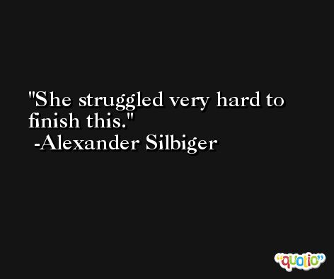 She struggled very hard to finish this. -Alexander Silbiger