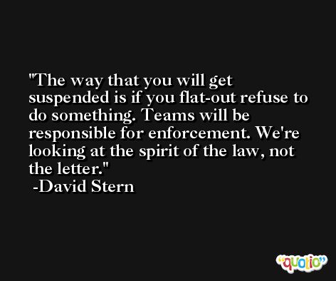 The way that you will get suspended is if you flat-out refuse to do something. Teams will be responsible for enforcement. We're looking at the spirit of the law, not the letter. -David Stern