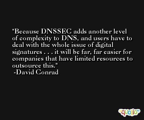 Because DNSSEC adds another level of complexity to DNS, and users have to deal with the whole issue of digital signatures . . . it will be far, far easier for companies that have limited resources to outsource this. -David Conrad