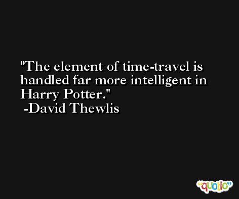 The element of time-travel is handled far more intelligent in Harry Potter. -David Thewlis