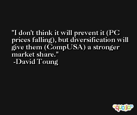 I don't think it will prevent it (PC prices falling), but diversification will give them (CompUSA) a stronger market share. -David Toung