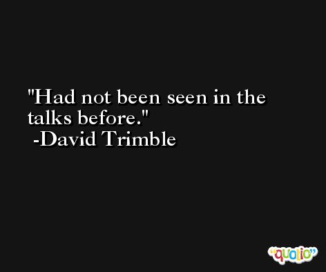 Had not been seen in the talks before. -David Trimble