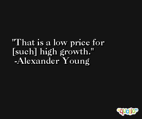 That is a low price for [such] high growth. -Alexander Young