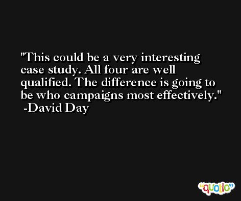 This could be a very interesting case study. All four are well qualified. The difference is going to be who campaigns most effectively. -David Day